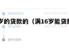 满16周岁的贷款的（满16岁能贷款的正规平台）